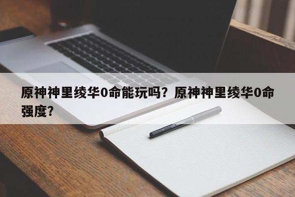 原神神里绫华0命能玩吗？原神神里绫华0命强度？