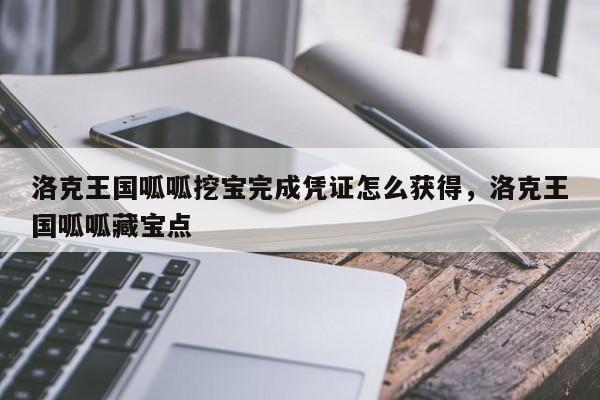 洛克王国呱呱挖宝完成凭证怎么获得，洛克王国呱呱藏宝点
