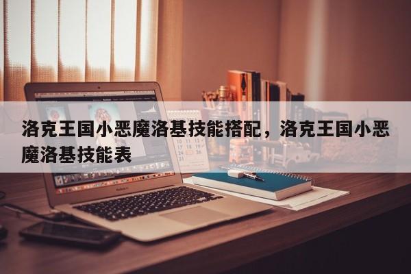 洛克王国小恶魔洛基技能搭配，洛克王国小恶魔洛基技能表