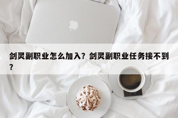 剑灵副职业怎么加入？剑灵副职业任务接不到？
