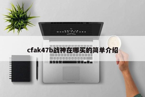cfak47b战神在哪买的简单介绍