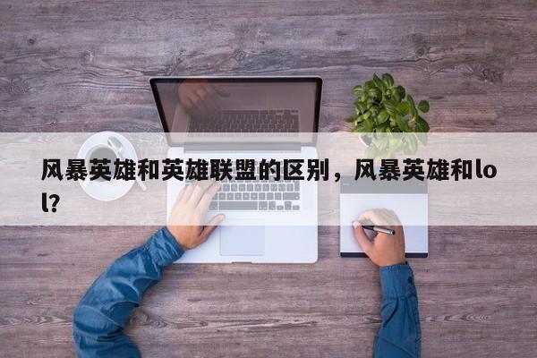 风暴英雄和英雄联盟的区别，风暴英雄和lol？