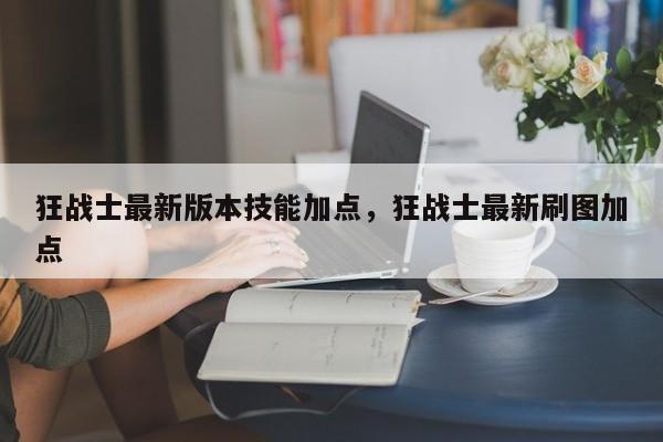 狂战士最新版本技能加点，狂战士最新刷图加点