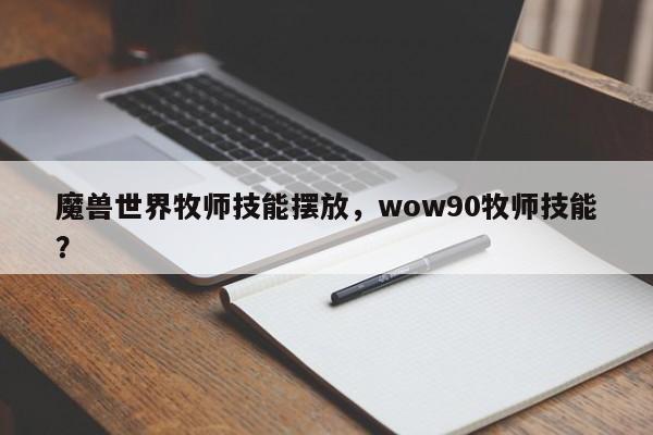 魔兽世界牧师技能摆放，wow90牧师技能？
