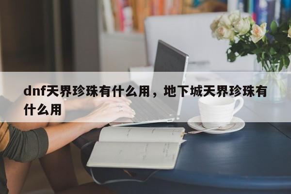 dnf天界珍珠有什么用，地下城天界珍珠有什么用
