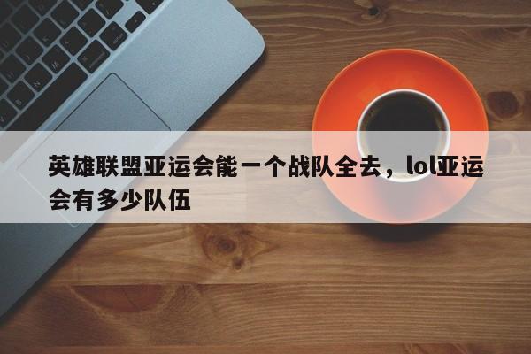 英雄联盟亚运会能一个战队全去，lol亚运会有多少队伍