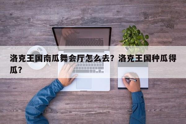 洛克王国南瓜舞会厅怎么去？洛克王国种瓜得瓜？