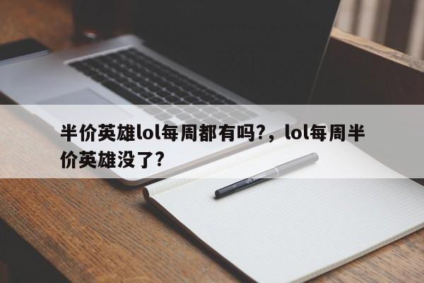 半价英雄lol每周都有吗?，lol每周半价英雄没了?