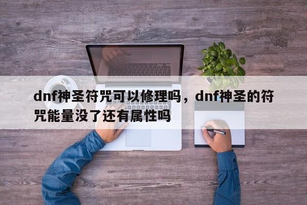 dnf神圣符咒可以修理吗，dnf神圣的符咒能量没了还有属性吗