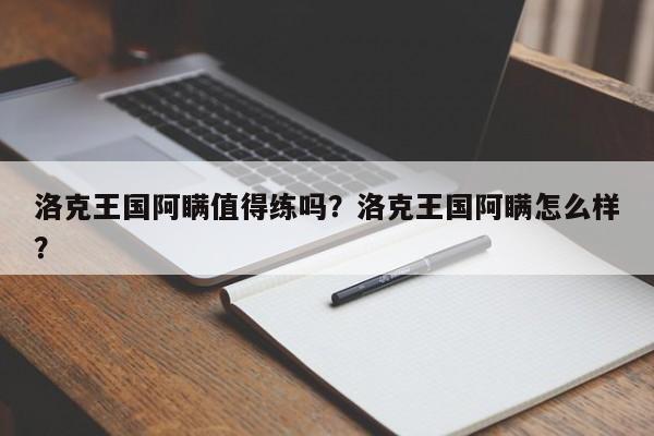 洛克王国阿瞒值得练吗？洛克王国阿瞒怎么样？