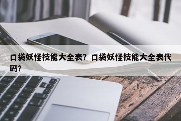 口袋妖怪技能大全表？口袋妖怪技能大全表代码？