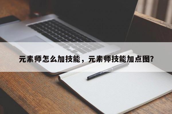 元素师怎么加技能，元素师技能加点图？