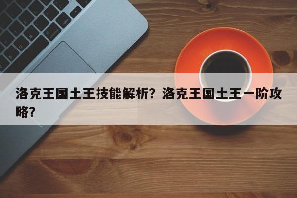 洛克王国土王技能解析？洛克王国土王一阶攻略？