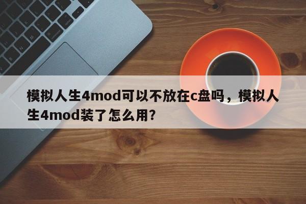 模拟人生4mod可以不放在c盘吗，模拟人生4mod装了怎么用？