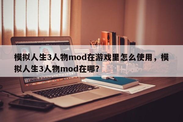 模拟人生3人物mod在游戏里怎么使用，模拟人生3人物mod在哪？