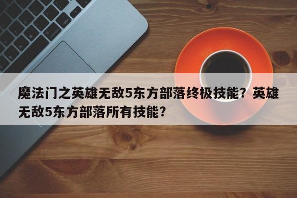魔法门之英雄无敌5东方部落终极技能？英雄无敌5东方部落所有技能？
