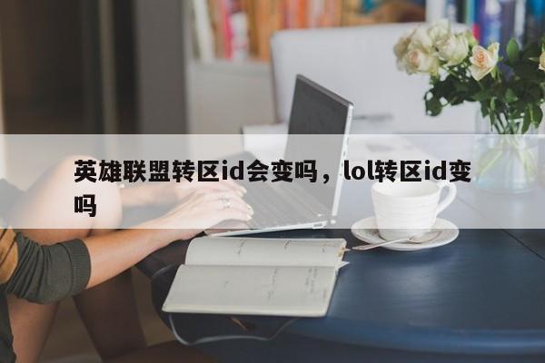 英雄联盟转区id会变吗，lol转区id变吗