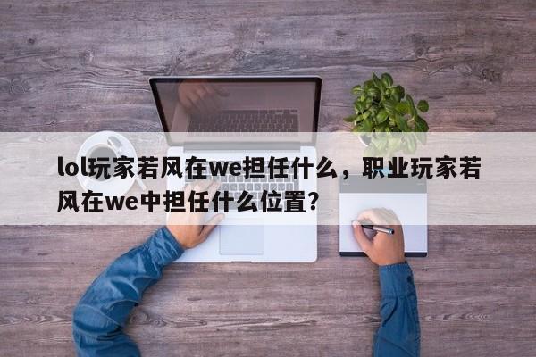 lol玩家若风在we担任什么，职业玩家若风在we中担任什么位置？