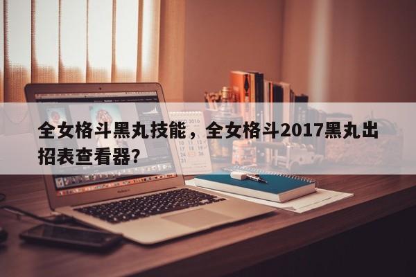 全女格斗黑丸技能，全女格斗2017黑丸出招表查看器？
