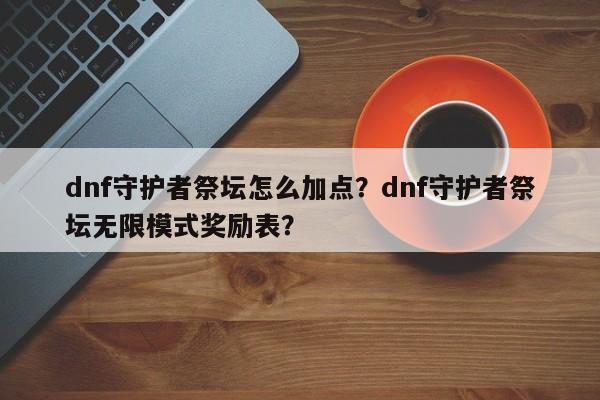 dnf守护者祭坛怎么加点？dnf守护者祭坛无限模式奖励表？