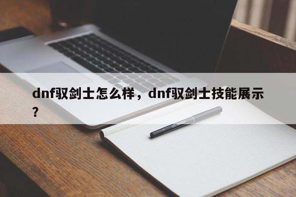 dnf驭剑士怎么样，dnf驭剑士技能展示？