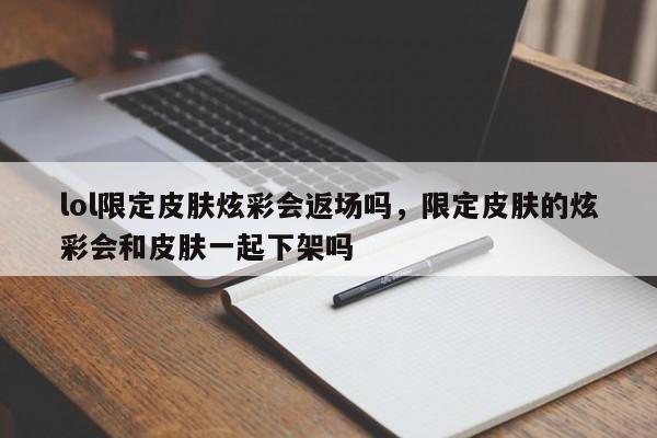 lol限定皮肤炫彩会返场吗，限定皮肤的炫彩会和皮肤一起下架吗
