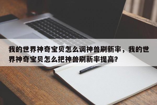 我的世界神奇宝贝怎么调神兽刷新率，我的世界神奇宝贝怎么把神兽刷新率提高？