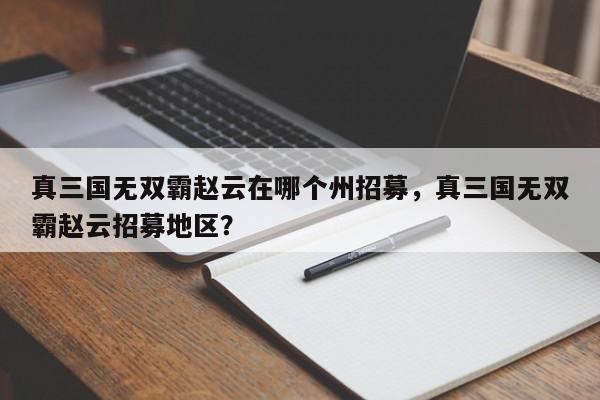 真三国无双霸赵云在哪个州招募，真三国无双霸赵云招募地区？