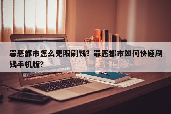 罪恶都市怎么无限刷钱？罪恶都市如何快速刷钱手机版？