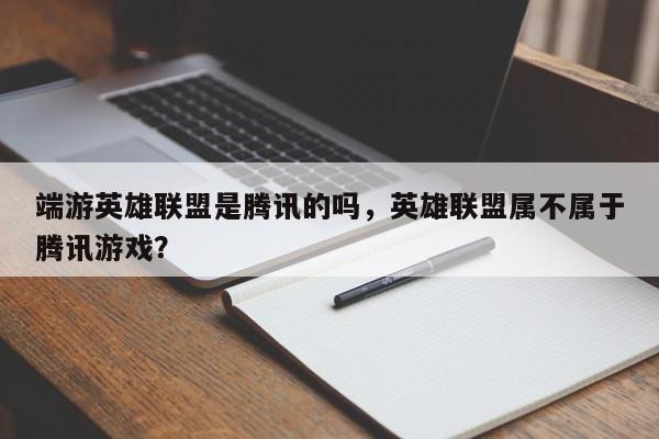 端游英雄联盟是腾讯的吗，英雄联盟属不属于腾讯游戏？