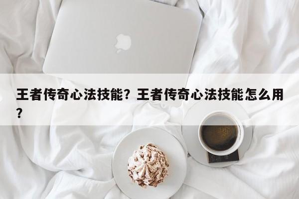 王者传奇心法技能？王者传奇心法技能怎么用？