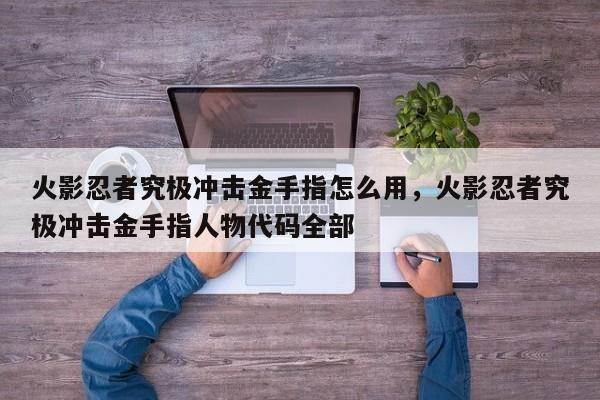 火影忍者究极冲击金手指怎么用，火影忍者究极冲击金手指人物代码全部