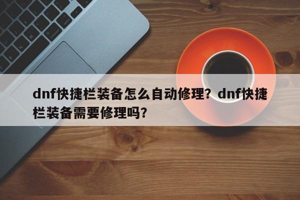dnf快捷栏装备怎么自动修理？dnf快捷栏装备需要修理吗？