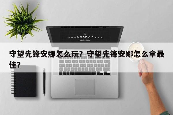 守望先锋安娜怎么玩？守望先锋安娜怎么拿最佳？