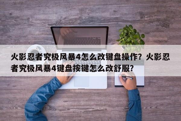 火影忍者究极风暴4怎么改键盘操作？火影忍者究极风暴4键盘按键怎么改舒服？