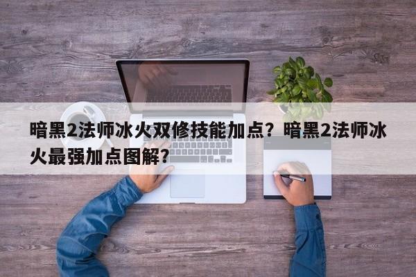 暗黑2法师冰火双修技能加点？暗黑2法师冰火最强加点图解？