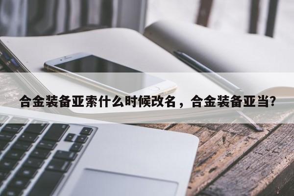 合金装备亚索什么时候改名，合金装备亚当？