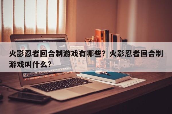 火影忍者回合制游戏有哪些？火影忍者回合制游戏叫什么？