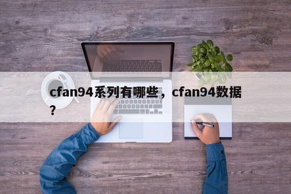 cfan94系列有哪些，cfan94数据？