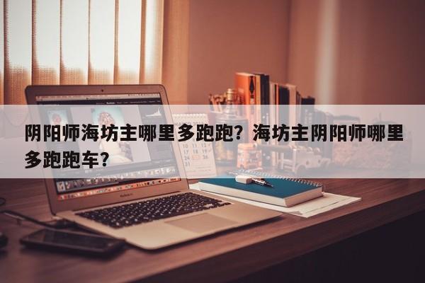 阴阳师海坊主哪里多跑跑？海坊主阴阳师哪里多跑跑车？