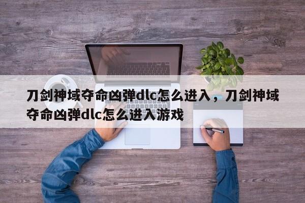 刀剑神域夺命凶弹dlc怎么进入，刀剑神域夺命凶弹dlc怎么进入游戏
