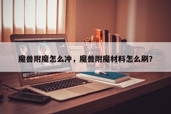 魔兽附魔怎么冲，魔兽附魔材料怎么刷？