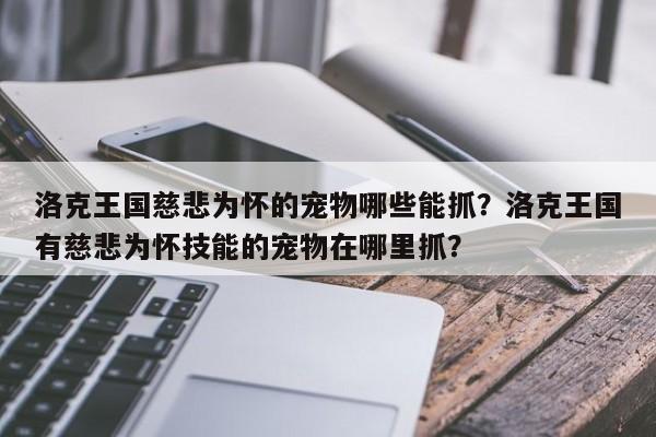洛克王国慈悲为怀的宠物哪些能抓？洛克王国有慈悲为怀技能的宠物在哪里抓？