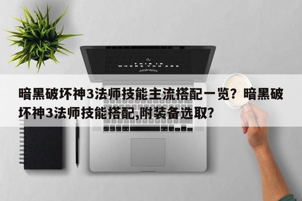 暗黑破坏神3法师技能主流搭配一览？暗黑破坏神3法师技能搭配,附装备选取？
