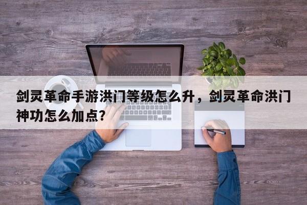 剑灵革命手游洪门等级怎么升，剑灵革命洪门神功怎么加点？