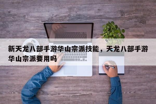 新天龙八部手游华山宗派技能，天龙八部手游华山宗派要用吗