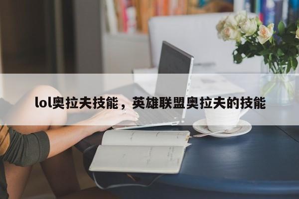 lol奥拉夫技能，英雄联盟奥拉夫的技能