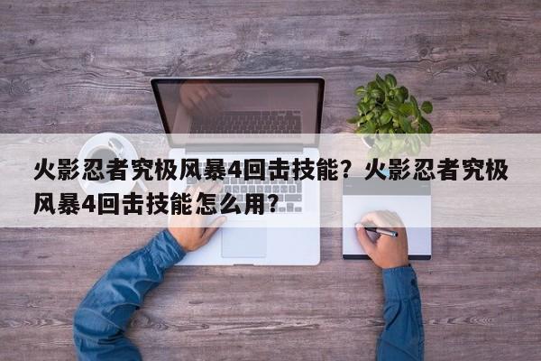 火影忍者究极风暴4回击技能？火影忍者究极风暴4回击技能怎么用？