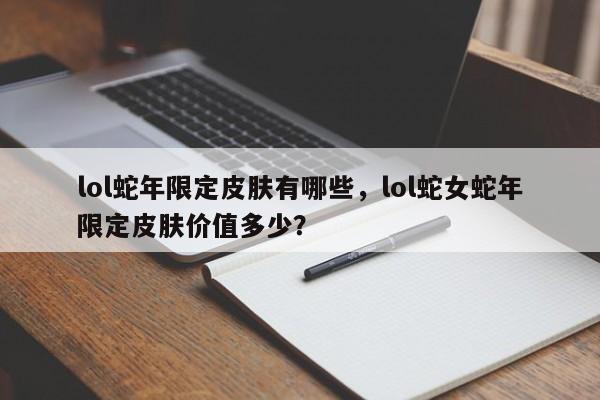 lol蛇年限定皮肤有哪些，lol蛇女蛇年限定皮肤价值多少？
