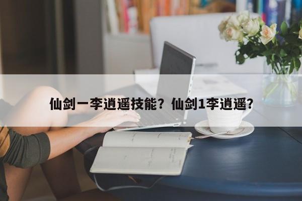 仙剑一李逍遥技能？仙剑1李逍遥？